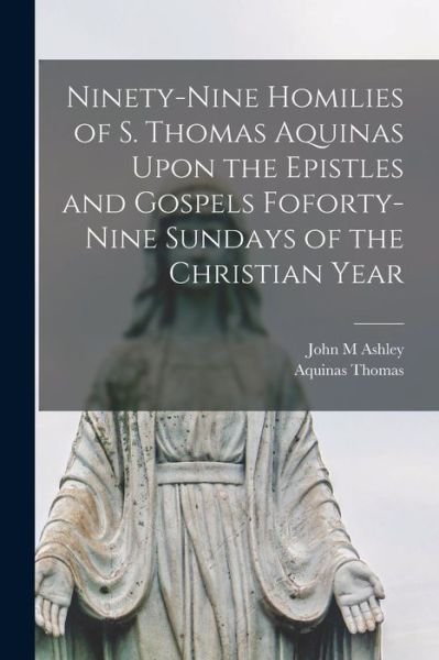 Cover for Thomas Aquinas · Ninety-Nine Homilies of S. Thomas Aquinas upon the Epistles and Gospels Foforty-nine Sundays of the Christian Year (Buch) (2022)