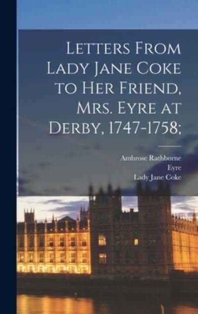 Cover for Eyre · Letters from Lady Jane Coke to Her Friend, Mrs. Eyre at Derby, 1747-1758; (Bog) (2022)