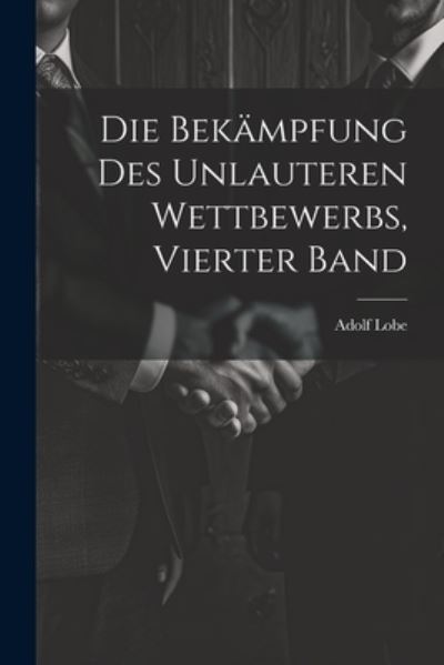 Cover for Adolf Lobe · Die Bekämpfung des Unlauteren Wettbewerbs, Vierter Band (Book) (2023)