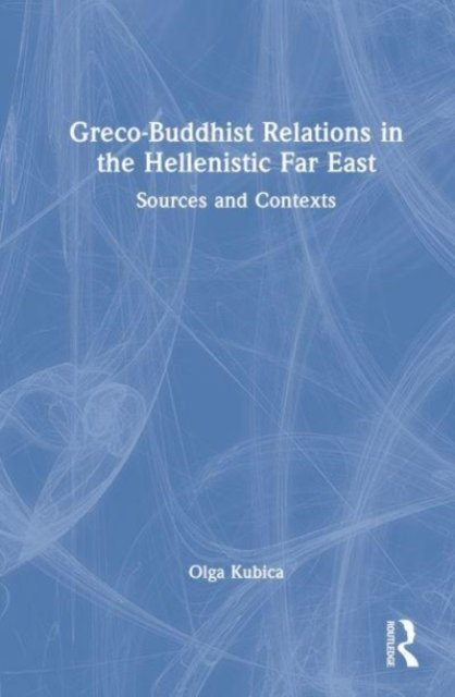 Cover for Kubica, Olga (University of Wroclaw, Poland.) · Greco-Buddhist Relations in the Hellenistic Far East: Sources and Contexts (Hardcover Book) (2023)