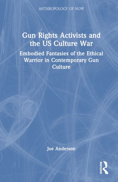 Cover for Joe Anderson · Gun Rights Activists and the US Culture War: Embodied Fantasies of the Ethical Warrior in Contemporary Gun Culture - Anthropology of Now (Gebundenes Buch) (2024)