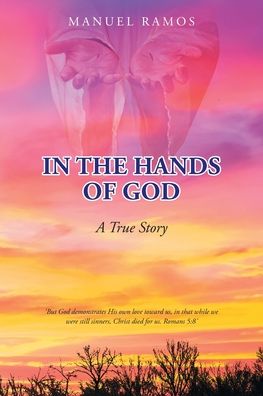 In the Hands of God: A True Story - Manuel Ramos - Kirjat - Christian Faith Publishing, Inc - 9781098096021 - maanantai 3. toukokuuta 2021