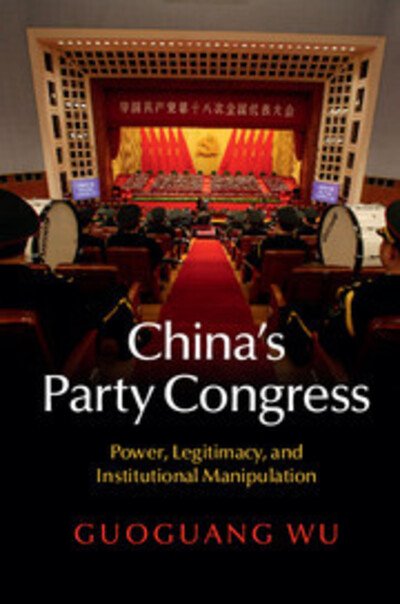 Cover for Wu, Guoguang (University of Victoria, British Columbia) · China's Party Congress: Power, Legitimacy, and Institutional Manipulation (Hardcover Book) (2015)