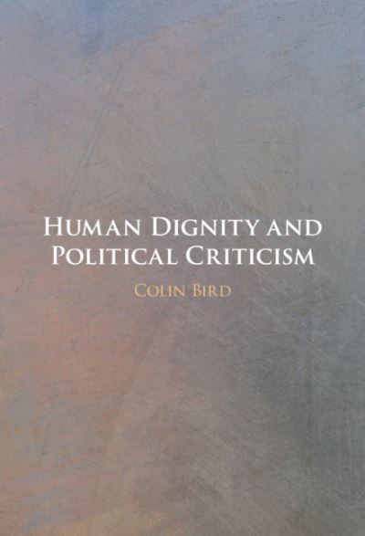 Cover for Bird, Colin (University of Virginia) · Human Dignity and Political Criticism (Hardcover Book) [New edition] (2021)