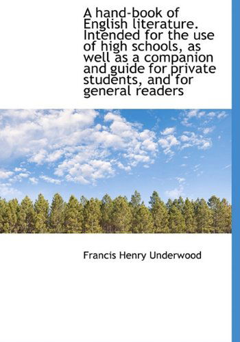 A Hand-book of English Literature. Intended for the Use of High Schools, As Well As a Companion and - Francis Henry Underwood - Books - BiblioLife - 9781116992021 - November 18, 2009