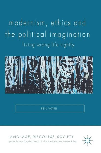 Cover for Ben Ware · Modernism, Ethics and the Political Imagination: Living Wrong Life Rightly - Language, Discourse, Society (Hardcover Book) [1st ed. 2017 edition] (2017)