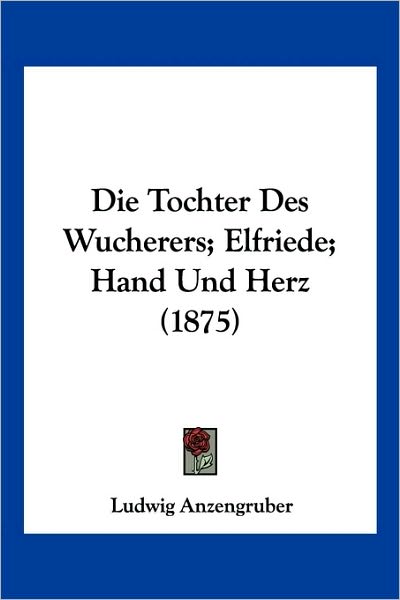 Cover for Ludwig Anzengruber · Die Tochter Des Wucherers; Elfriede; Hand Und Herz (1875) (Paperback Book) (2010)