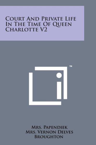 Court and Private Life in the Time of Queen Charlotte V2 - Mrs Papendiek - Livres - Literary Licensing, LLC - 9781169967021 - 7 août 2014