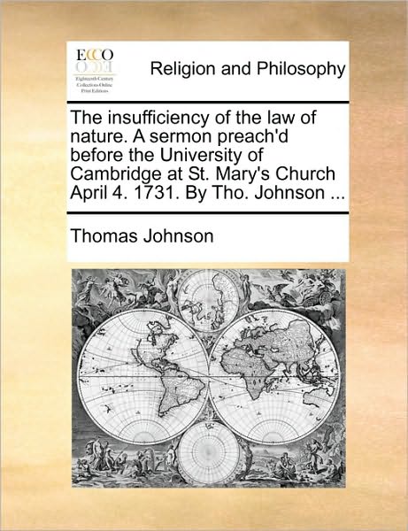 Cover for Thomas Johnson · The Insufficiency of the Law of Nature. a Sermon Preach'd Before the University of Cambridge at St. Mary's Church April 4. 1731. by Tho. Johnson ... (Taschenbuch) (2010)