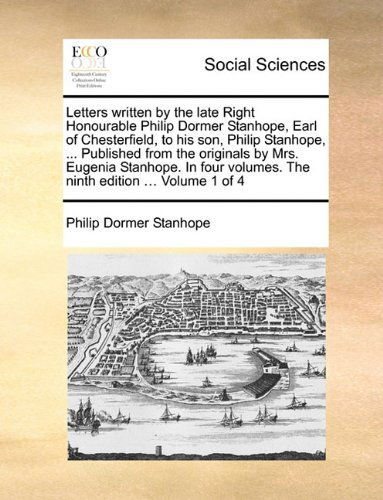 Cover for Philip Dormer Stanhope · Letters Written by the Late Right Honourable Philip Dormer Stanhope, Earl of Chesterfield, to His Son, Philip Stanhope, ... Published from the ... Volumes. the Ninth Edition ... Volume 1 of 4 (Paperback Book) (2010)