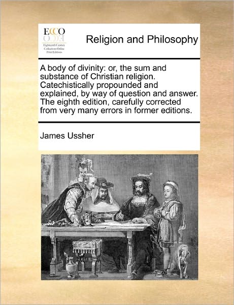 Cover for James Ussher · A Body of Divinity: Or, the Sum and Substance of Christian Religion. Catechistically Propounded and Explained, by Way of Question and Answ (Paperback Book) (2010)