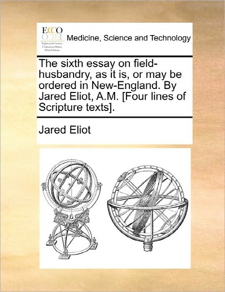 Cover for Jared Eliot · The Sixth Essay on Field-husbandry, As It Is, or May Be Ordered in New-england. by Jared Eliot, A.m. [four Lines of Scripture Texts]. (Paperback Book) (2010)