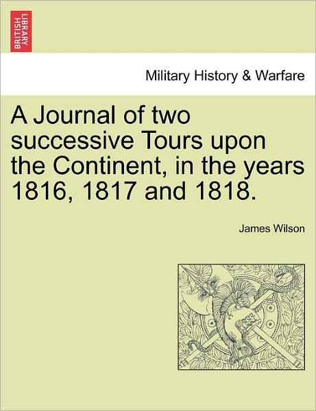 Cover for James Wilson · A Journal of Two Successive Tours Upon the Continent, in the Years 1816, 1817 and 1818. (Paperback Book) (2011)