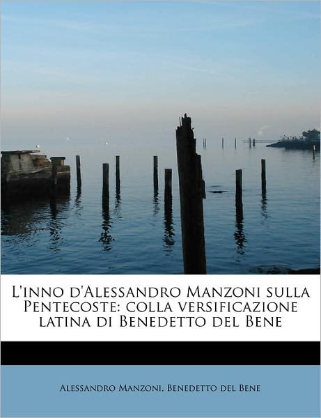 Cover for Benedetto Del Bene Alessandro Manzoni · L'inno D'alessandro Manzoni Sulla Pentecoste: Colla Versificazione Latina Di Benedetto Del Bene (Taschenbuch) (2011)
