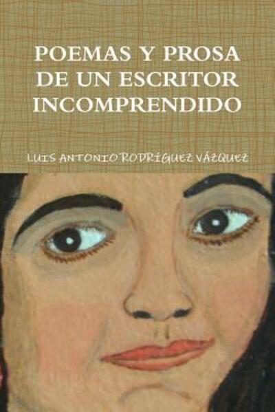 Cover for Luis Antonio Rodriguez Vázquez · Poemas Y Prosa De Un Escritor Incomprendido (Paperback Book) (2014)