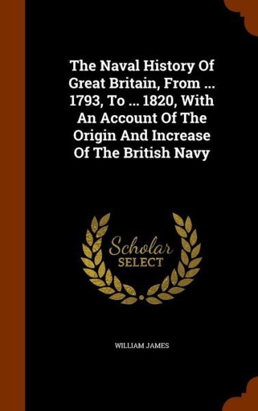 Cover for Dr William James · The Naval History of Great Britain, from ... 1793, to ... 1820, with an Account of the Origin and Increase of the British Navy (Hardcover Book) (2015)