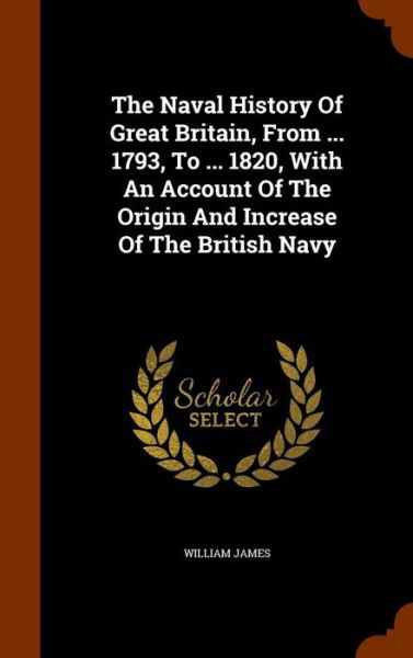 Cover for Dr William James · The Naval History of Great Britain, from ... 1793, to ... 1820, with an Account of the Origin and Increase of the British Navy (Gebundenes Buch) (2015)