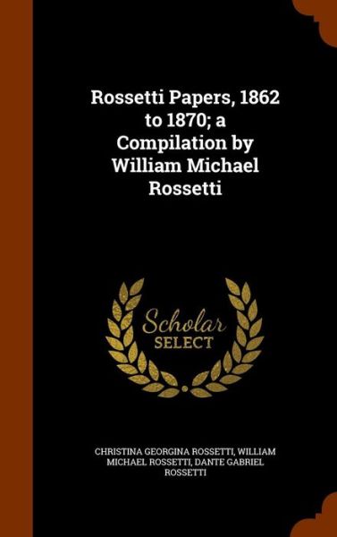 Cover for Christina Georgina Rossetti · Rossetti Papers, 1862 to 1870; A Compilation by William Michael Rossetti (Hardcover Book) (2015)