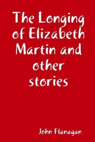 Cover for John Flanagan · The Longing of Elizabeth Martin and other stories (Paperback Book) (2018)