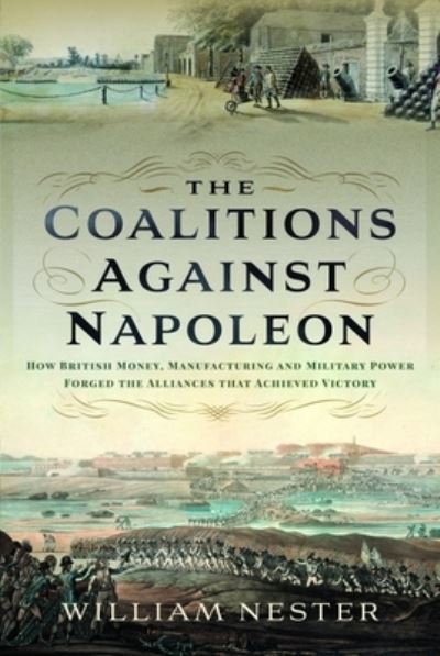 Cover for William Nester · The Coalitions against Napoleon: How British Money, Manufacturing and Military Power Forged the Alliances that Achieved Victory (Inbunden Bok) (2023)