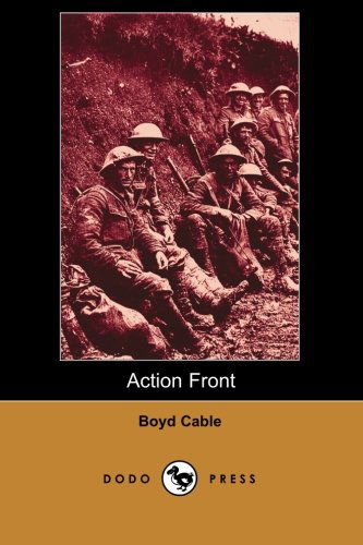 Cover for Boyd Cable · Action Front (Dodo Press): in This Classic Work, the Author Tries to Draw an Image of Wwi Horrors Through Several Short Stories. the Book Was Based on ... the Soldiers Facing Death on the Front Lines. (Paperback Book) (2006)