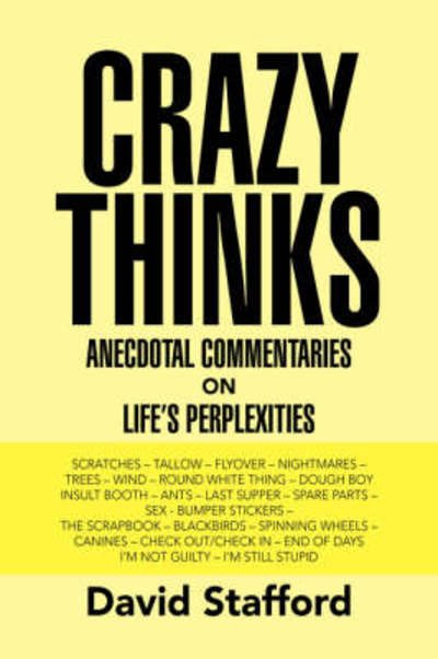 Crazy Thinks: Anecdotal Commentaries Life's on Perplexities - David Stafford - Books - Xlibris - 9781425760021 - November 16, 2007