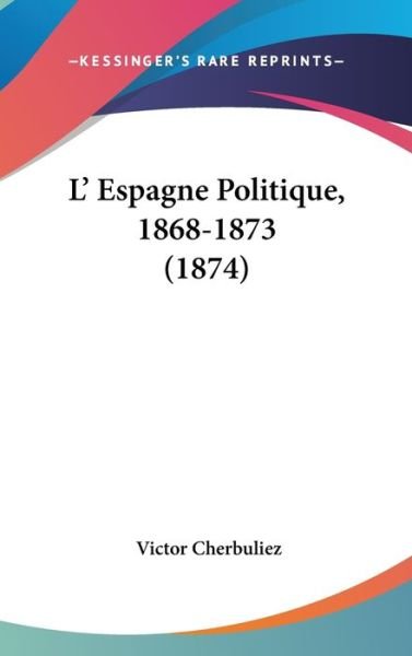Cover for Victor Cherbuliez · L' Espagne Politique, 1868-1873 (1874) (Hardcover Book) (2008)