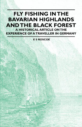 Cover for E S Roscoe · Fly Fishing in the Bavarian Highlands and the Black Forest - a Historical Article on the Experience of a Traveller in Germany (Paperback Book) (2011)