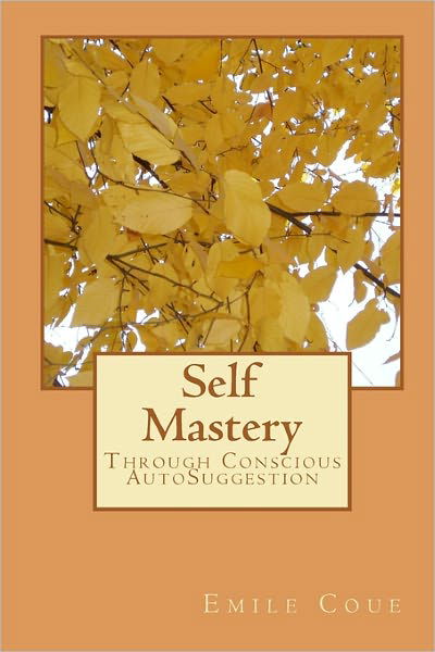 Self Mastery: Through Conscious Autosuggestion - Emile Coue - Książki - CreateSpace Independent Publishing Platf - 9781449591021 - 9 listopada 2009