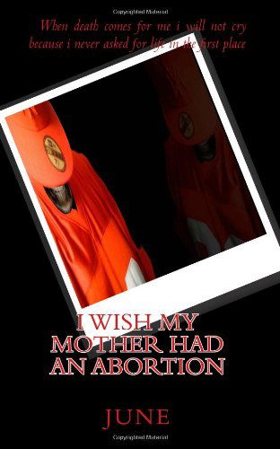 I Wish My Mother Had an Abortion - June - Books - CreateSpace Independent Publishing Platf - 9781452854021 - May 12, 2010