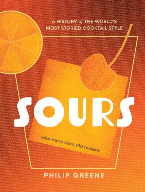 Philip Greene · Sours: A History of the World’s Most Storied Cocktail Style (Hardcover Book) (2025)