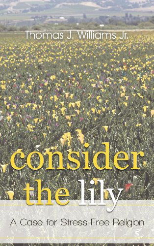 Cover for Thomas J. Williams Jr. · Consider the Lily: a Case for Stress-free Religion (Hardcover Book) (2011)