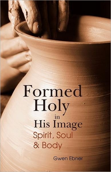 Cover for Gwen D Ebner · Formed Holy in His Image: Spirit, Soul &amp; Body (Paperback Bog) (2011)