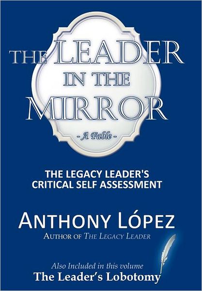Cover for Anthony Lopez · The Leader in the Mirror: the Legacy Leader's Critical Self Assessment (Hardcover Book) (2011)