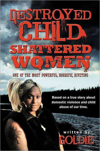Destroyed Child Shattered Women: One of the Most Powerful, Horrific, Riveting - Goldie - Livros - Authorhouse - 9781468525021 - 5 de janeiro de 2012