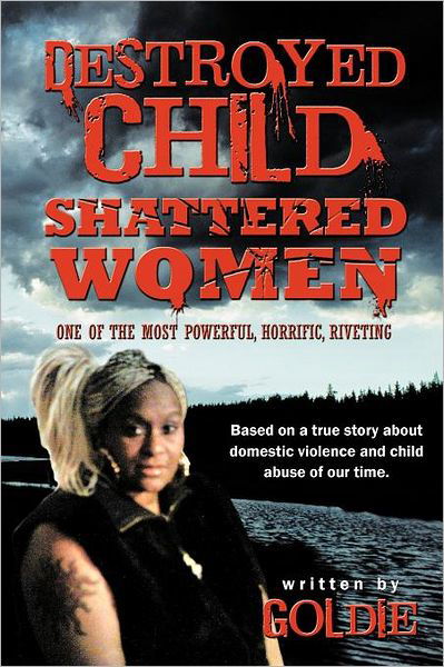 Destroyed Child Shattered Women: One of the Most Powerful, Horrific, Riveting - Goldie - Böcker - Authorhouse - 9781468525021 - 5 januari 2012