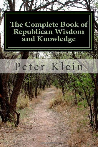 The Complete Book of Republican Wisdom and Knowledge - Peter Klein - Books - Createspace Independent Publishing Platf - 9781481944021 - January 9, 2013