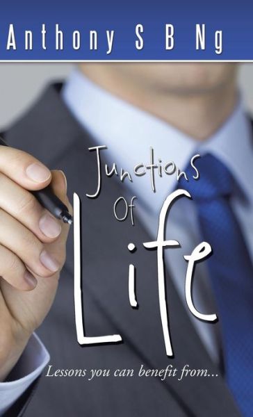 Cover for Anthony S. B. Ng · Junctions of Life: Lessons You Can Benefit From... (Hardcover Book) (2014)