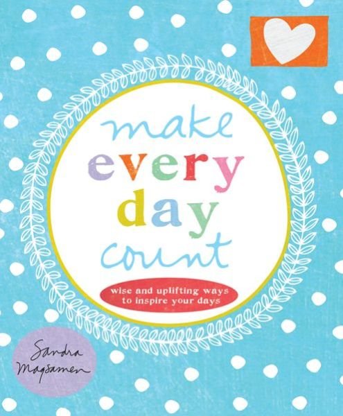 Cover for Sandra Magsamen · Make Every Day Count: Wise and Uplifting Ways to Inspire Your Days (Gebundenes Buch) (2016)