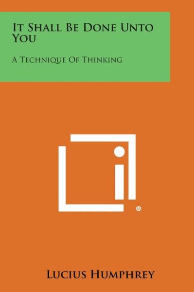 Cover for Lucius Humphrey · It Shall Be Done Unto You: a Technique of Thinking (Paperback Book) (2013)