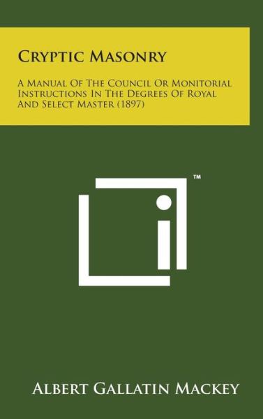 Cover for Albert Gallatin Mackey · Cryptic Masonry: a Manual of the Council or Monitorial Instructions in the Degrees of Royal and Select Master (1897) (Hardcover Book) (2014)