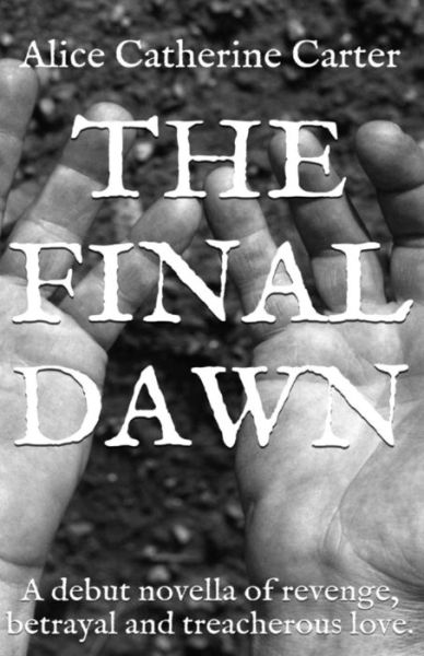 The Final Dawn: a Debut Historical Fiction Novella of Revenge, Betrayal and Treacherous Love. - Miss Alice Catherine Carter - Książki - Createspace - 9781499723021 - 23 czerwca 2014