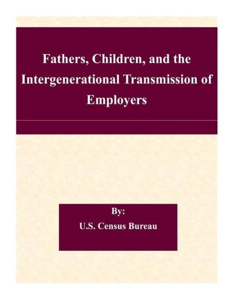Cover for U S Census Bureau · Fathers, Children, and the Intergenerational Transmission of Employers (Taschenbuch) (2015)