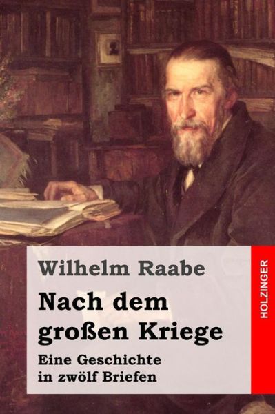 Nach Dem Grossen Kriege: Eine Geschichte in Zwolf Briefen - Wilhelm Raabe - Books - Createspace - 9781508793021 - March 9, 2015