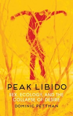 Cover for Dominic Pettman · Peak Libido: Sex, Ecology, and the Collapse of Desire (Hardcover Book) (2020)