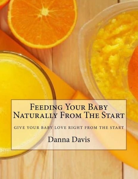 Cover for Danna D Davis · Feeding Your Baby Naturally from the Start: Give Your Baby What They Deserve (Taschenbuch) (2015)