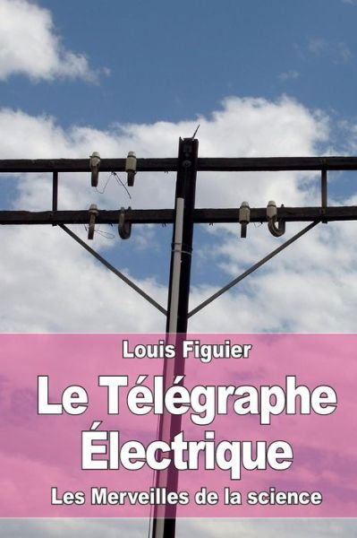Cover for Louis Figuier · Le Télégraphe Électrique (Paperback Book) (2015)