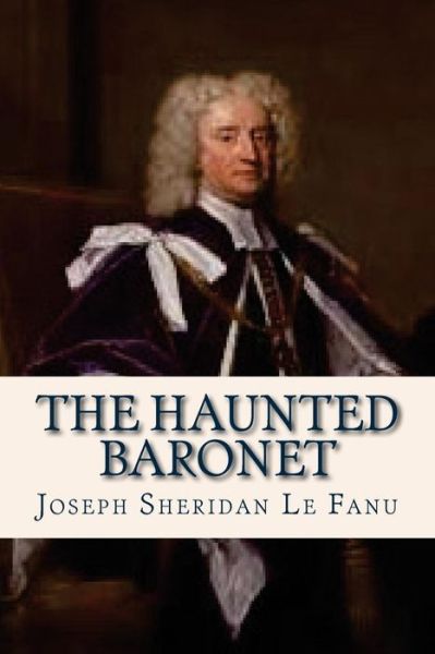 The Haunted Baronet - Joseph Sheridan Le Fanu - Książki - Createspace Independent Publishing Platf - 9781537106021 - 15 sierpnia 2016