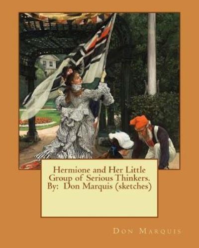 Hermione and Her Little Group of Serious Thinkers. By - Don Marquis - Livres - Createspace Independent Publishing Platf - 9781537429021 - 2 septembre 2016