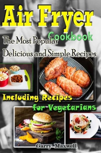 Garry Maxwell · Air Fryer Cookbook - the Most Popular Delicious and Simple Recipes (Taschenbuch) (2016)